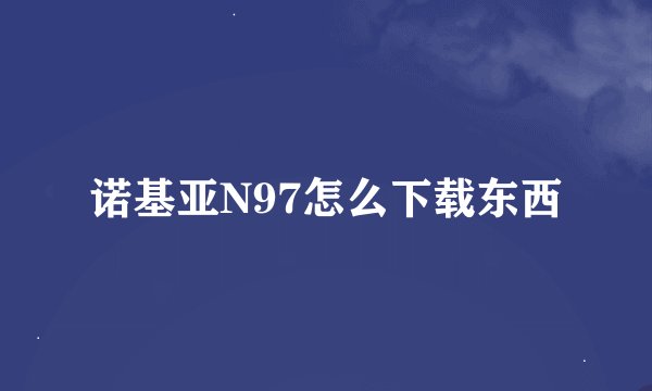 诺基亚N97怎么下载东西