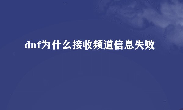 dnf为什么接收频道信息失败