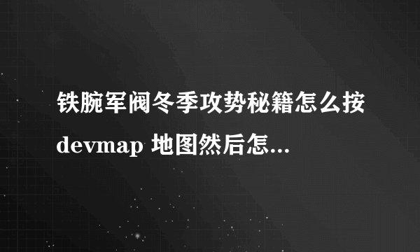 铁腕军阀冬季攻势秘籍怎么按devmap 地图然后怎么弄 不要抄袭百度上的 自己打 说详情 我不太明白