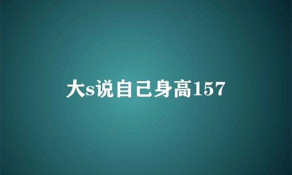 大s说自己身高157