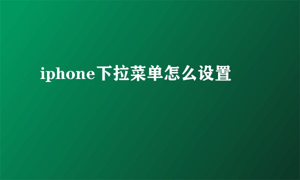 iphone下拉菜单怎么设置