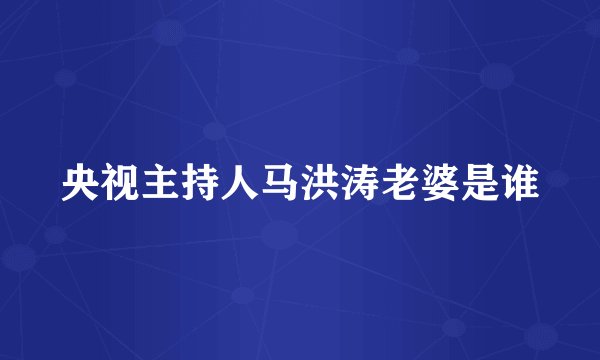 央视主持人马洪涛老婆是谁