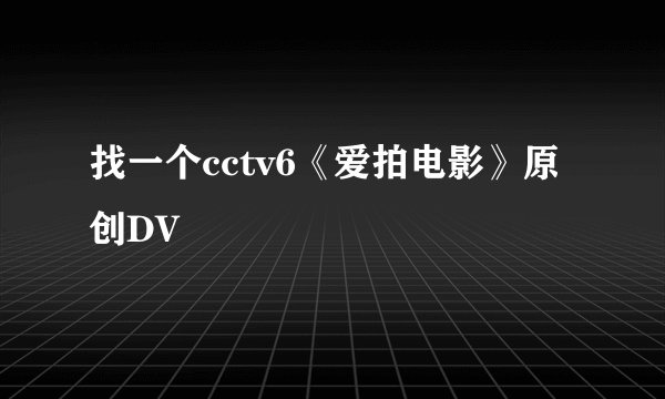 找一个cctv6《爱拍电影》原创DV