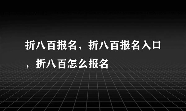折八百报名，折八百报名入口，折八百怎么报名