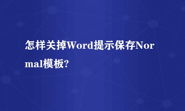 怎样关掉Word提示保存Normal模板?