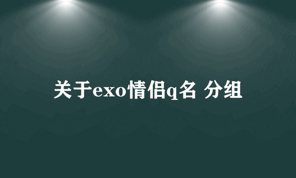 关于exo情侣q名 分组