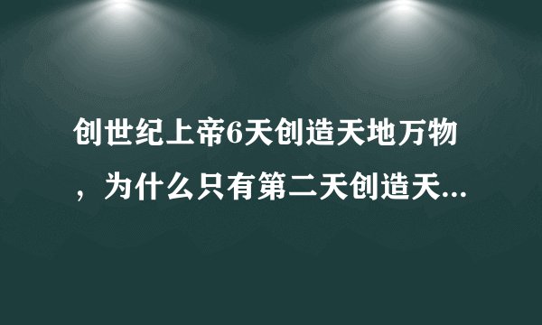 创世纪上帝6天创造天地万物，为什么只有第二天创造天的时候没有写：上帝看着是好的？