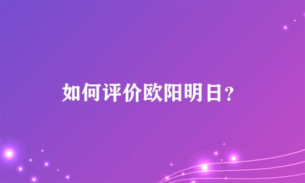 如何评价欧阳明日？