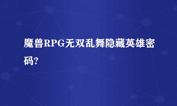 魔兽RPG无双乱舞隐藏英雄密码?