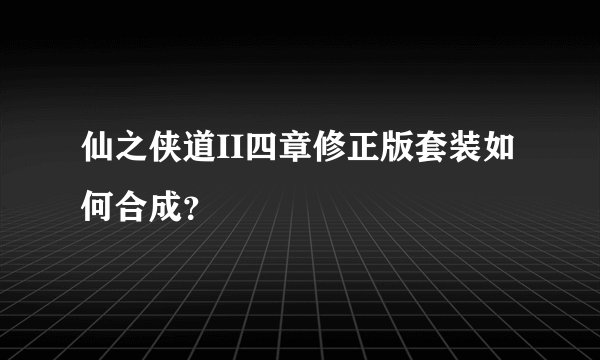 仙之侠道II四章修正版套装如何合成？