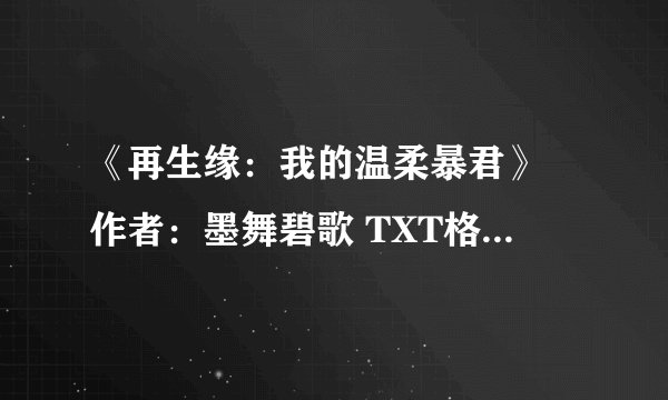 《再生缘：我的温柔暴君》 作者：墨舞碧歌 TXT格式〈全本+番外〉