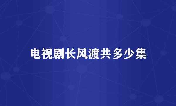 电视剧长风渡共多少集