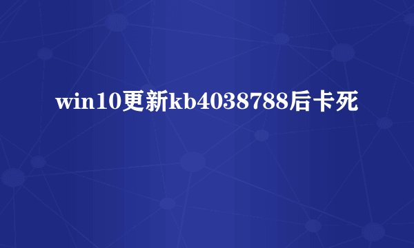 win10更新kb4038788后卡死
