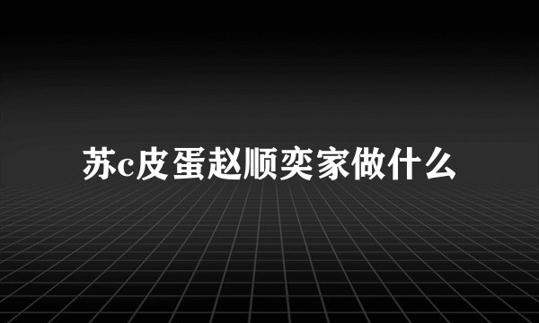 苏c皮蛋赵顺奕家做什么