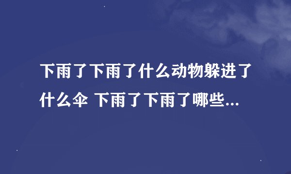下雨了下雨了什么动物躲进了什么伞 下雨了下雨了哪些动物躲进了什么伞...