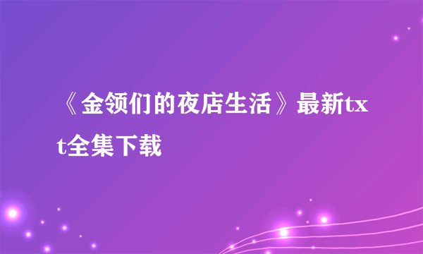 《金领们的夜店生活》最新txt全集下载