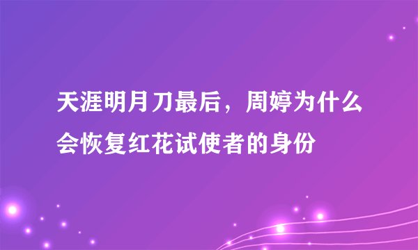 天涯明月刀最后，周婷为什么会恢复红花试使者的身份