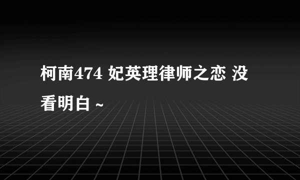 柯南474 妃英理律师之恋 没看明白～