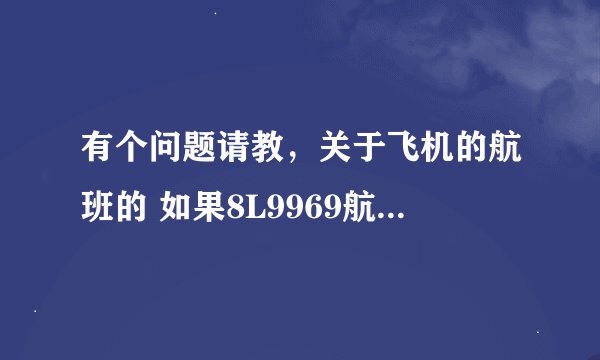 有个问题请教，关于飞机的航班的 如果8L9969航班从昆明-三亚，回来这架飞机怎么回昆明？怎么查询