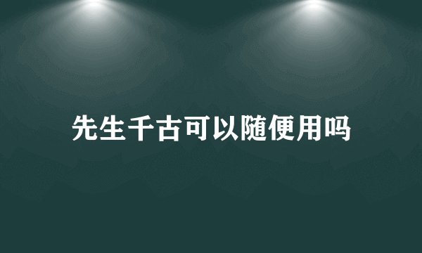 先生千古可以随便用吗