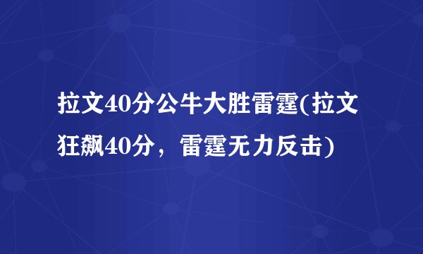 拉文40分公牛大胜雷霆(拉文狂飙40分，雷霆无力反击)
