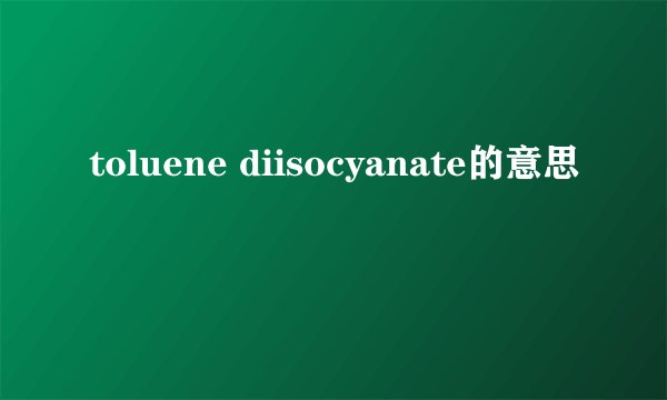 toluene diisocyanate的意思