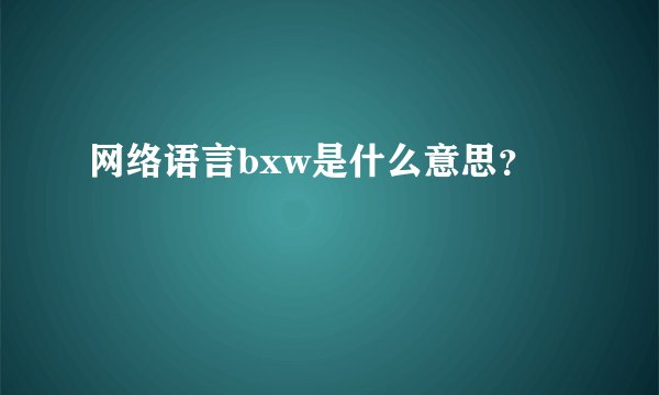 网络语言bxw是什么意思？