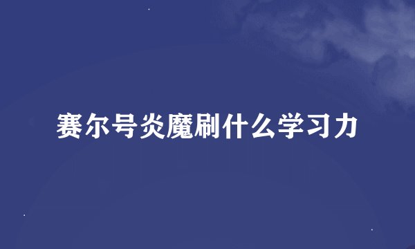 赛尔号炎魔刷什么学习力