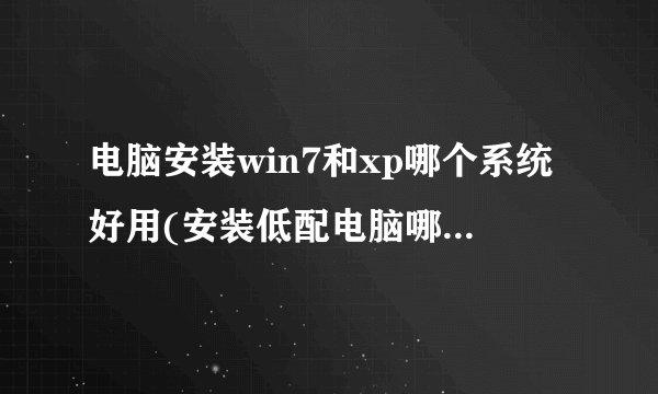 电脑安装win7和xp哪个系统好用(安装低配电脑哪个系统最流畅)