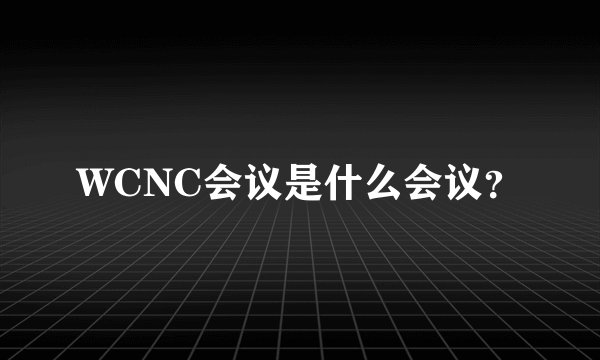 WCNC会议是什么会议？