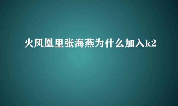 火凤凰里张海燕为什么加入k2