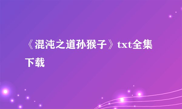 《混沌之道孙猴子》txt全集下载