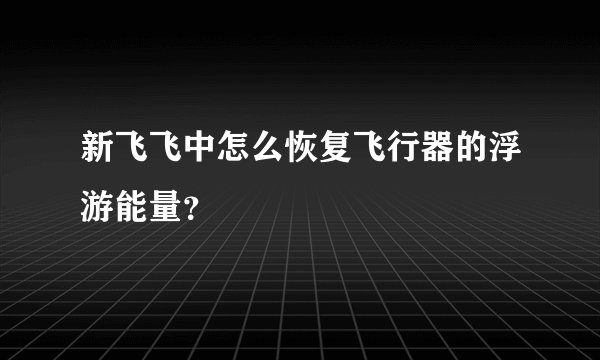 新飞飞中怎么恢复飞行器的浮游能量？