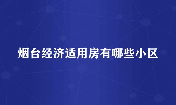 烟台经济适用房有哪些小区