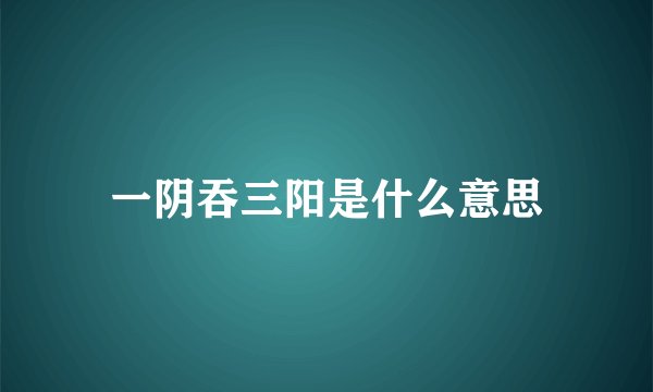 一阴吞三阳是什么意思