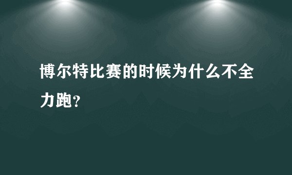 博尔特比赛的时候为什么不全力跑？