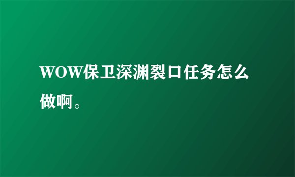 WOW保卫深渊裂口任务怎么做啊。