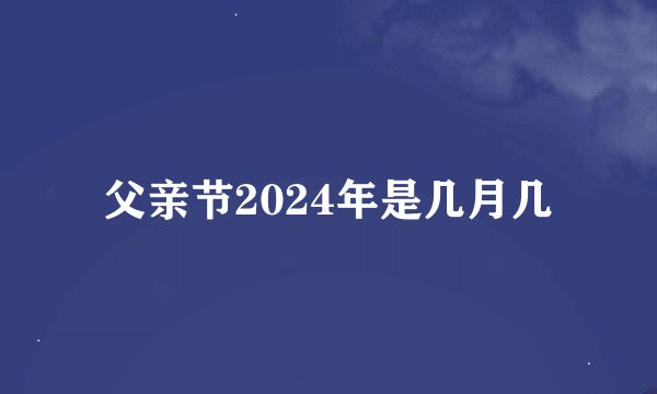 父亲节2024年是几月几