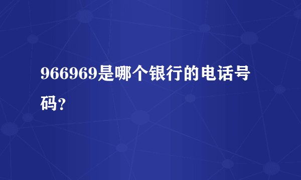 966969是哪个银行的电话号码？