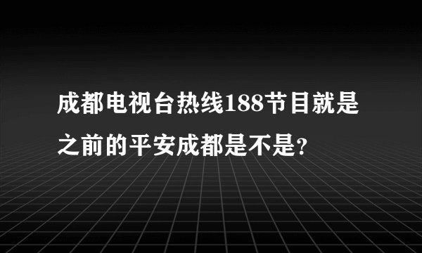 成都电视台热线188节目就是之前的平安成都是不是？