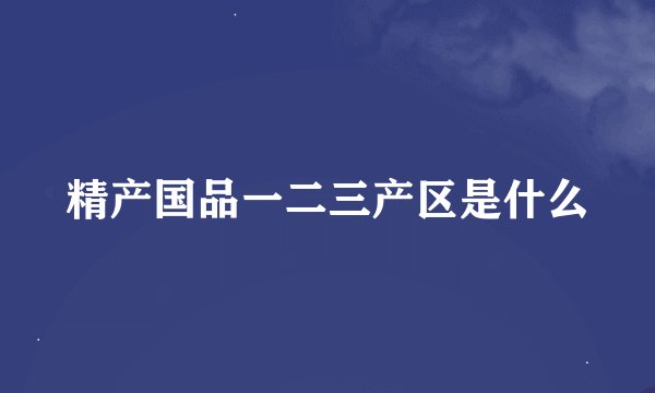 精产国品一二三产区是什么