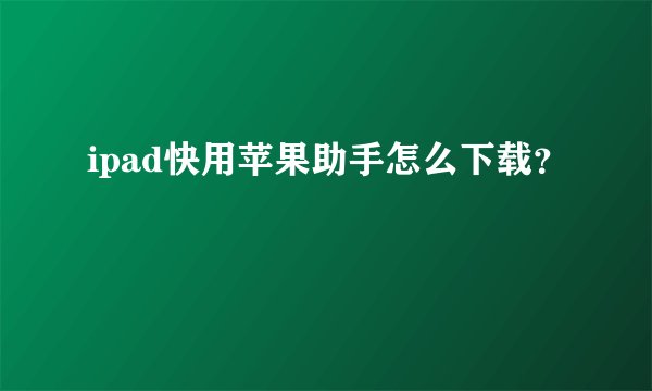 ipad快用苹果助手怎么下载？