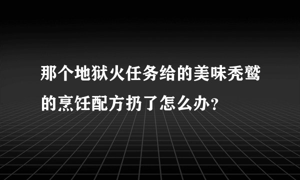 那个地狱火任务给的美味秃鹫的烹饪配方扔了怎么办？