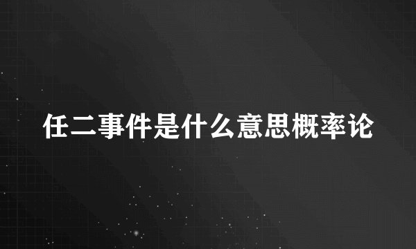 任二事件是什么意思概率论