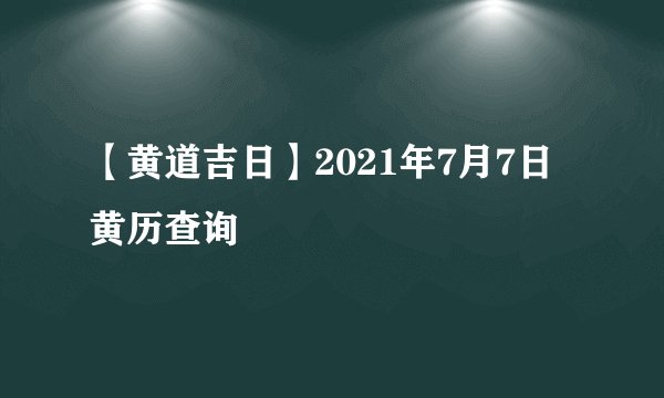 【黄道吉日】2021年7月7日黄历查询