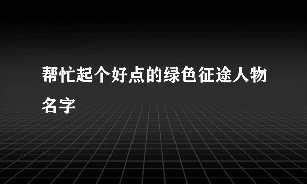 帮忙起个好点的绿色征途人物名字