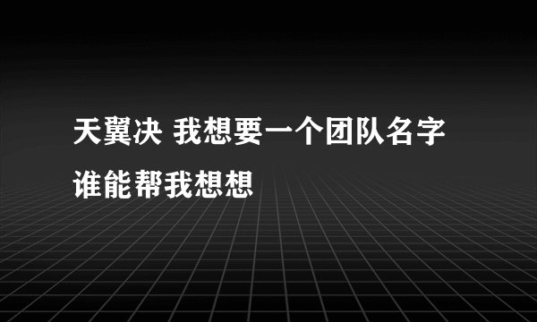 天翼决 我想要一个团队名字 谁能帮我想想