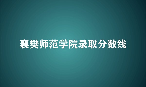 襄樊师范学院录取分数线