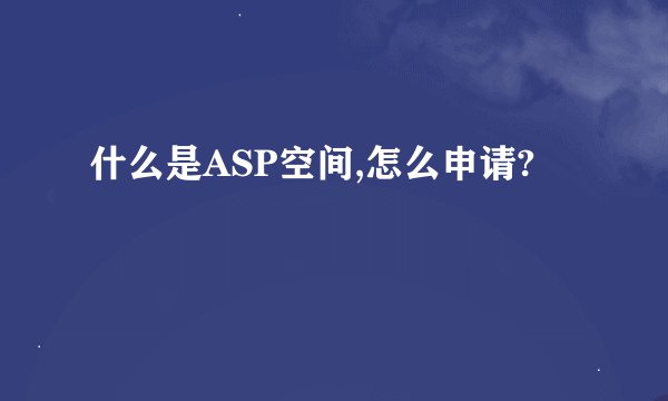 什么是ASP空间,怎么申请?