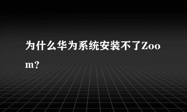 为什么华为系统安装不了Zoom？